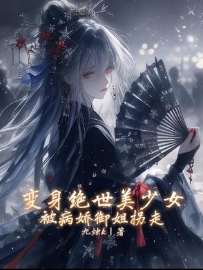 变身绝世美少女,被病娇御姐拐走