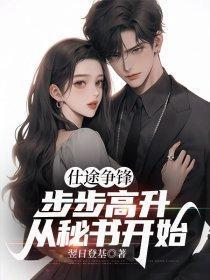 仕途争锋,步步高升从秘书开始