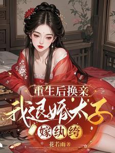 重生后换亲,我退婚太子嫁纨绔