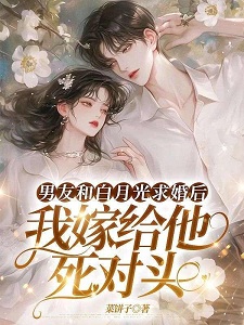 男友和白月光求婚后,我嫁给他死对头