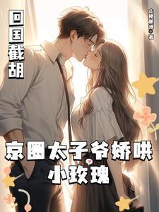 回国截胡,京圈太子爷娇哄小玫瑰