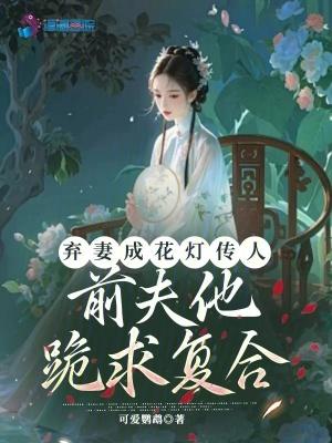 弃妻成花灯传人,前夫他跪求复合