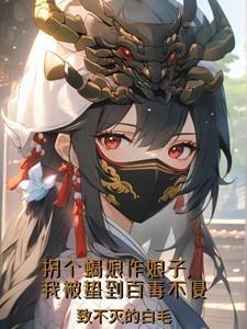 拐蝎娘作娘子,我被蛰到百毒不侵