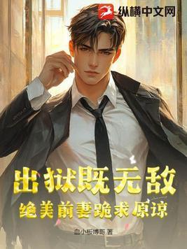 出狱既无敌,绝美前妻跪求原谅