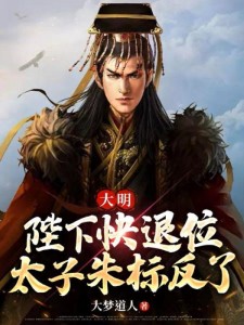大明:陛下快退位,太子朱标反了
