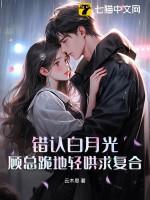 错认白月光,顾总跪地轻哄求复合
