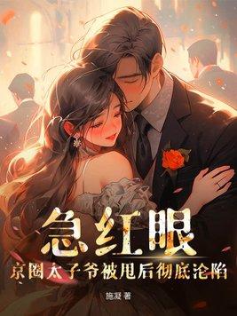 急红眼!京圈太子爷被甩后彻底沦陷