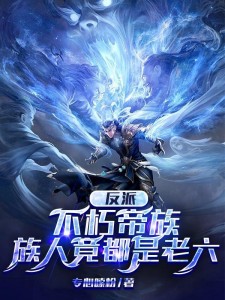 反派:不朽帝族,族人竟都是老六