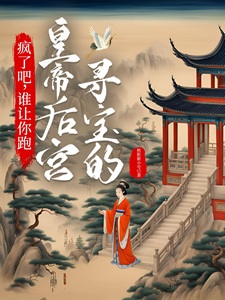 疯了吧,谁让你跑皇帝后宫寻宝的