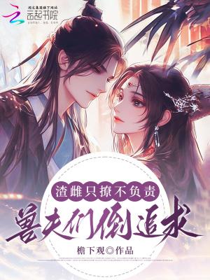 渣雌只撩不负责,兽夫们倒追求婚