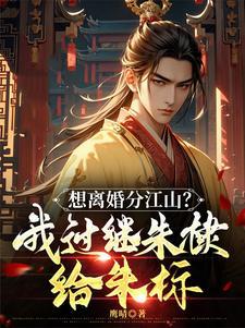 想离婚分江山?我过继朱棣给朱标