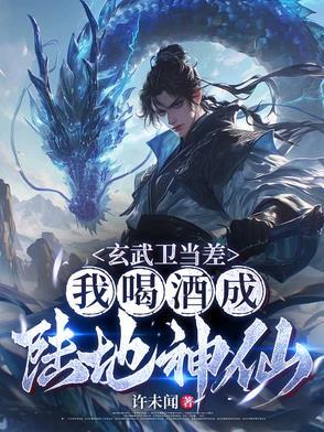 玄武卫当差,我喝酒成陆地神仙