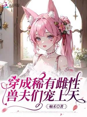 穿成稀有雌性,兽夫们宠上天