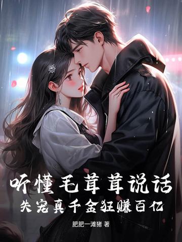听懂毛茸茸说话,失宠真千金狂赚百亿