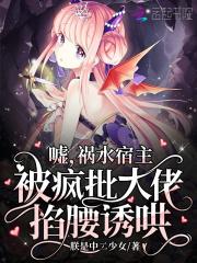 嘘,祸水宿主被疯批大佬掐腰诱哄