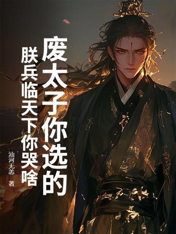 废太子你选的,朕兵临天下你哭啥?
