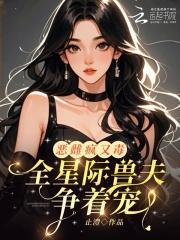 恶雌疯又毒?全星际兽夫争着宠