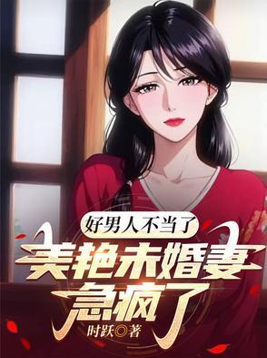 好男人不当了,美艳未婚妻急疯了