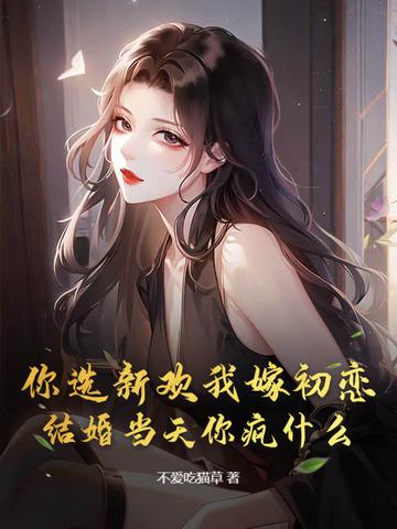 你选新欢我嫁初恋,结婚当天你疯什么