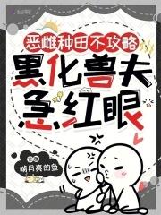 恶雌种田不攻略,黑化兽夫急红眼