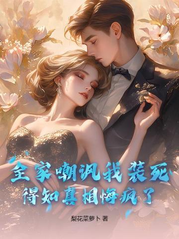 全家嘲讽我装死,得知真相悔疯了!