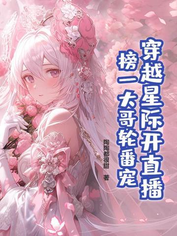 穿越星际开直播,榜一大哥轮番宠