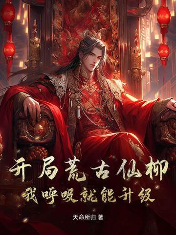 开局荒古仙柳:我呼吸就能升级!