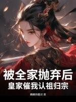 被全家抛弃后，皇家催我认祖归宗