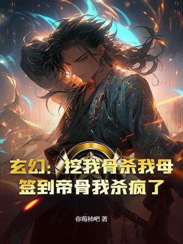 玄幻:挖我骨杀我母?签到帝骨我杀疯了