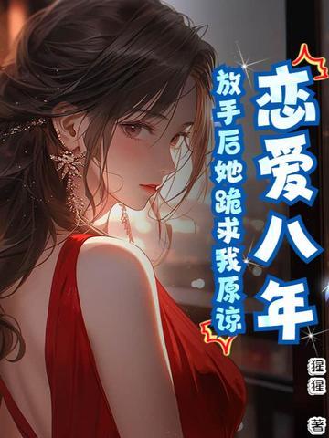 恋爱八年，放手后她跪求我原谅