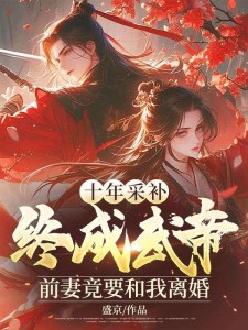 十年采补,终成武帝,前妻竟要和我离婚