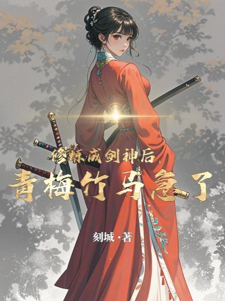 修炼成剑神后,青梅竹马急了