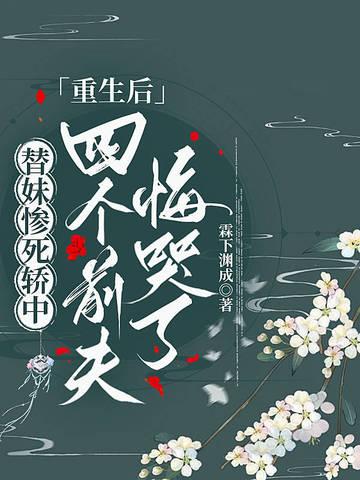 替妹惨死轿中,重生后四个前夫悔哭了