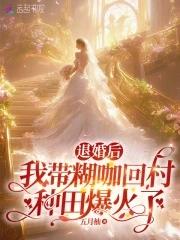 退婚后,我带糊咖回村种田爆火了