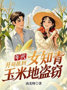 年代：开局抓到女知青玉米地盗窃