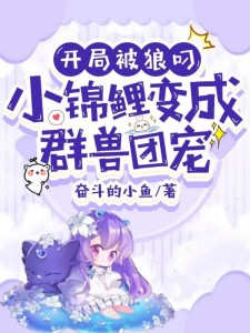开局被狼叼,小锦鲤变成群兽团宠