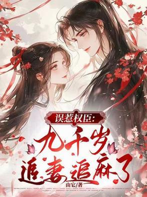 误惹权臣:九千岁追妻追麻了