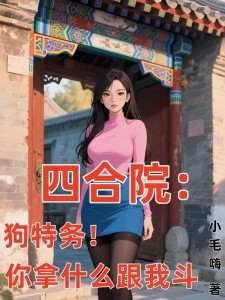 四合院:狗特务!你拿什么跟我斗