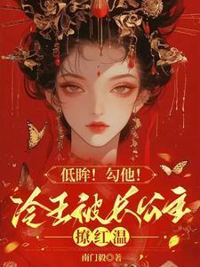 低眸!勾他!冷王被长公主撩红温