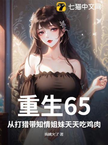 重生65,从打猎带知情姐妹天天吃鸡肉