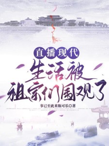 直播现代:生活被祖宗们围观了