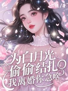 为白月光偷偷结扎,我离婚你急啥