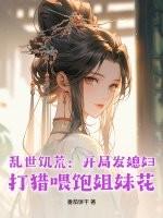 乱世饥荒:开局发媳妇,打猎喂饱姐妹花