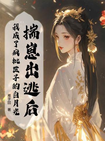揣崽出逃后,我成了疯批世子的白月光