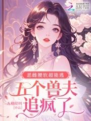 恶雌腰软超能逃,五个兽夫追疯了