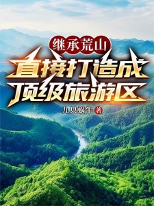 继承荒山,直接打造成顶级旅游区
