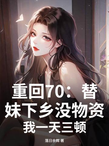 重回70:替妹下乡没物资?我一天三顿