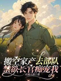 搬空家产去随军,禁欲大佬痴宠我