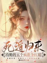 死遁归来,攻略的五个疯批争红眼
