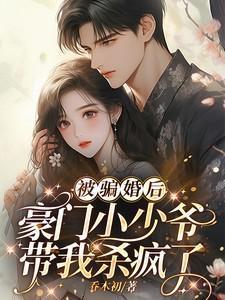 被骗婚后:豪门小少爷带我杀疯了